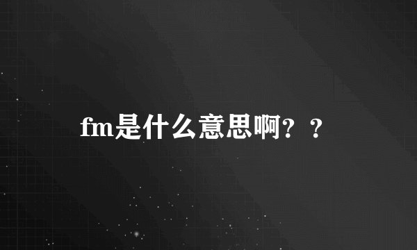 fm是什么意思啊？？