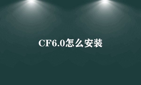 CF6.0怎么安装