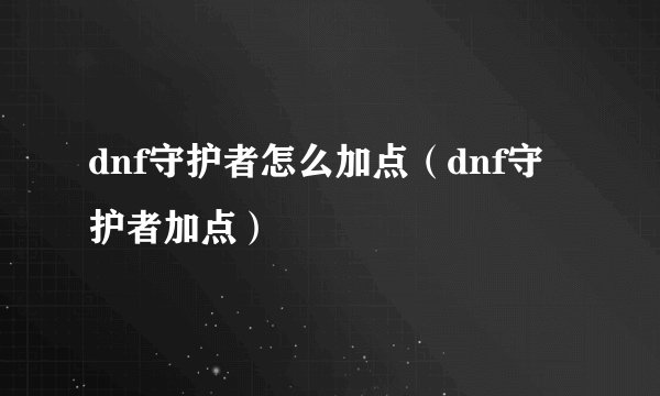dnf守护者怎么加点（dnf守护者加点）