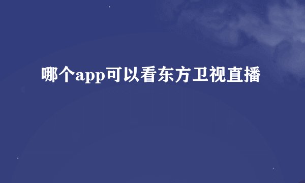 哪个app可以看东方卫视直播