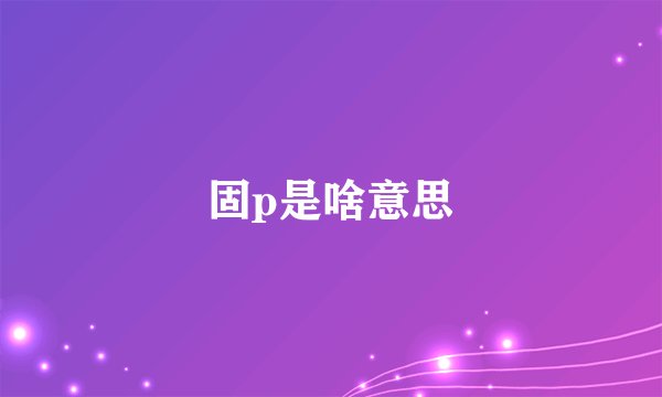 固p是啥意思