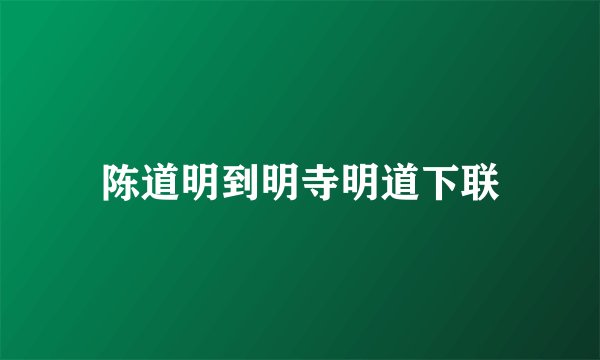 陈道明到明寺明道下联