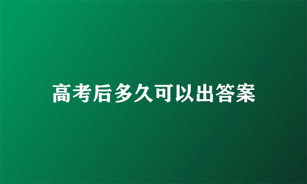 高考后多久可以出答案