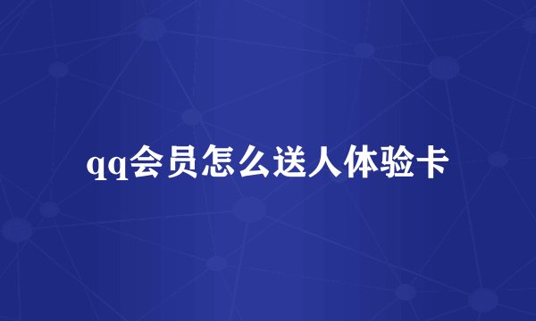 qq会员怎么送人体验卡