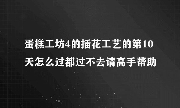 蛋糕工坊4的插花工艺的第10天怎么过都过不去请高手帮助