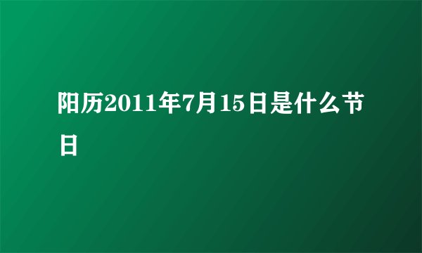 阳历2011年7月15日是什么节日