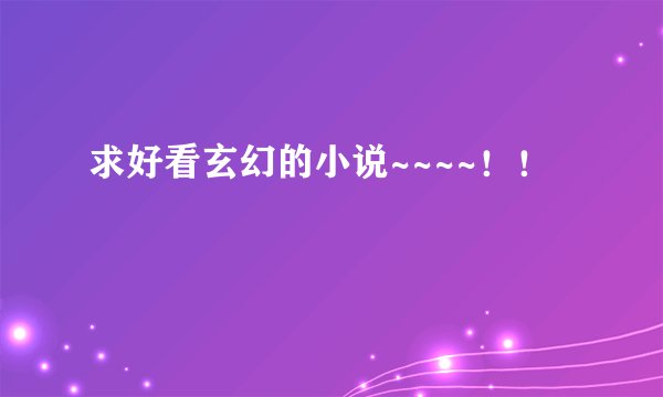 求好看玄幻的小说~~~~！！