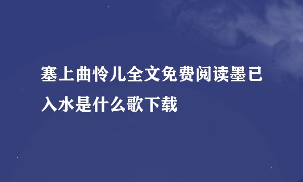 塞上曲怜儿全文免费阅读墨已入水是什么歌下载