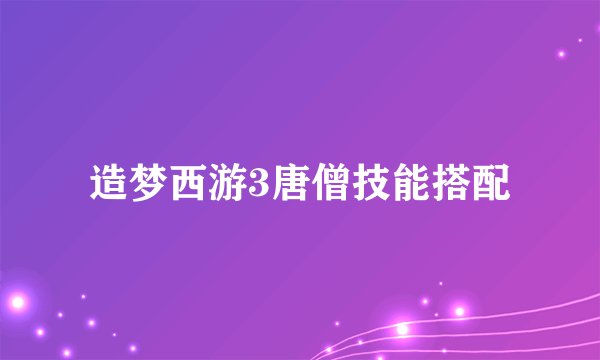 造梦西游3唐僧技能搭配