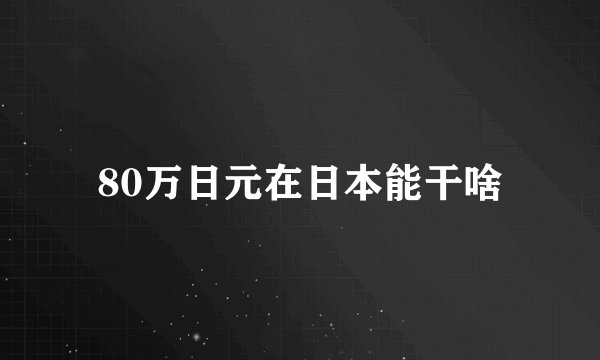 80万日元在日本能干啥
