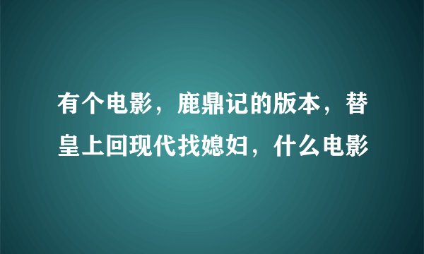 有个电影，鹿鼎记的版本，替皇上回现代找媳妇，什么电影