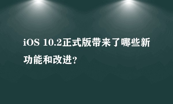 iOS 10.2正式版带来了哪些新功能和改进？