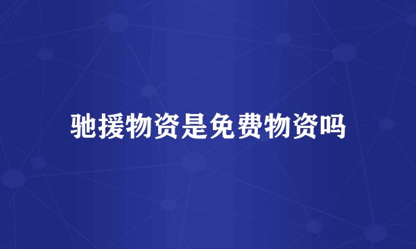 驰援物资是免费物资吗