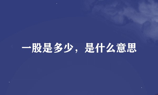 一股是多少，是什么意思