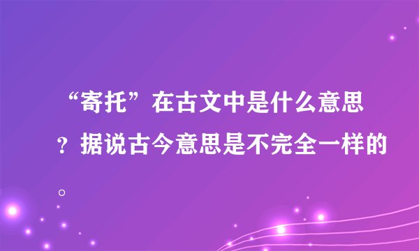 “寄托”在古文中是什么意思？据说古今意思是不完全一样的。