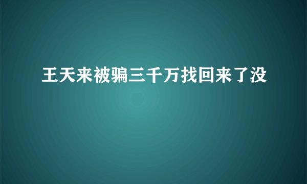 王天来被骗三千万找回来了没