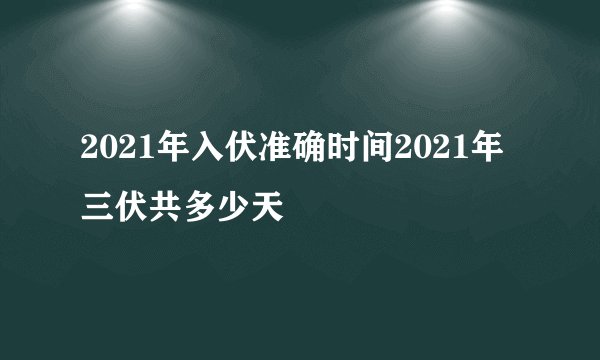 2021年入伏准确时间2021年三伏共多少天