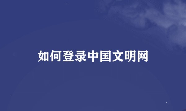 如何登录中国文明网