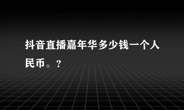 抖音直播嘉年华多少钱一个人民币。？