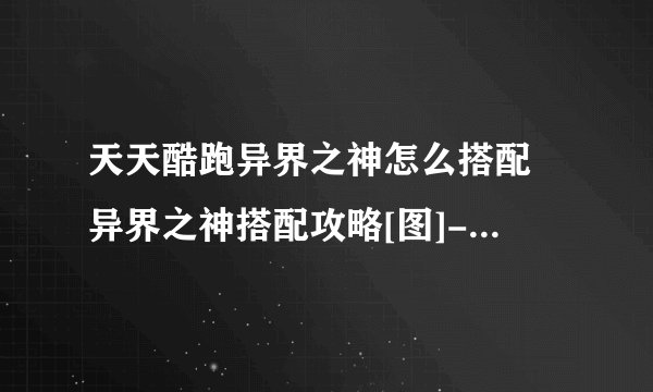 天天酷跑异界之神怎么搭配 异界之神搭配攻略[图]-手游攻略-游戏鸟手游网