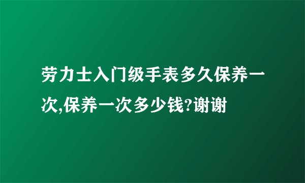 劳力士入门级手表多久保养一次,保养一次多少钱?谢谢