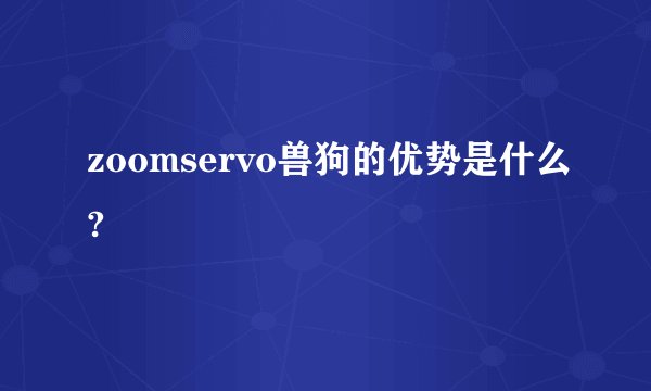 zoomservo兽狗的优势是什么?
