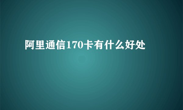阿里通信170卡有什么好处