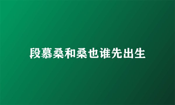 段慕桑和桑也谁先出生