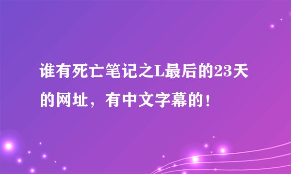 谁有死亡笔记之L最后的23天的网址，有中文字幕的！
