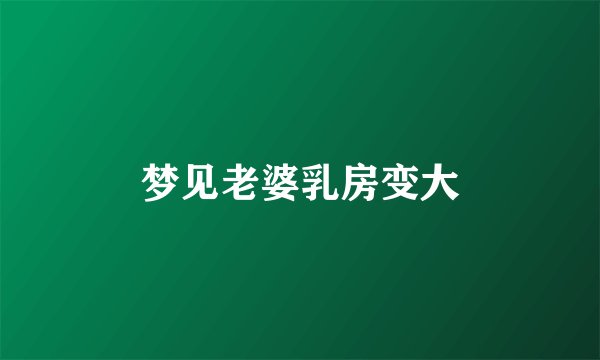 梦见老婆乳房变大