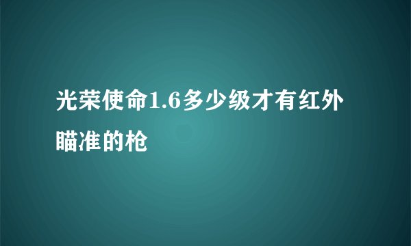 光荣使命1.6多少级才有红外瞄准的枪