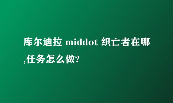 库尔迪拉 middot 织亡者在哪,任务怎么做?
