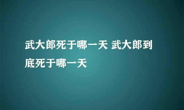 武大郎死于哪一天 武大郎到底死于哪一天