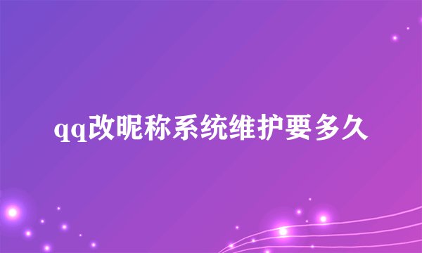 qq改昵称系统维护要多久