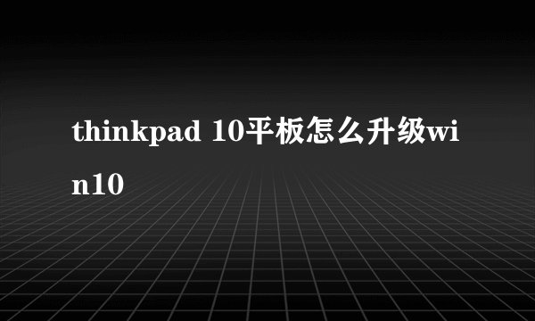thinkpad 10平板怎么升级win10