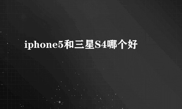 iphone5和三星S4哪个好