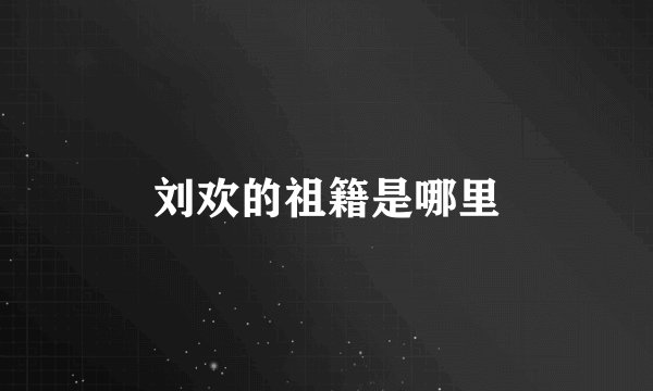 刘欢的祖籍是哪里