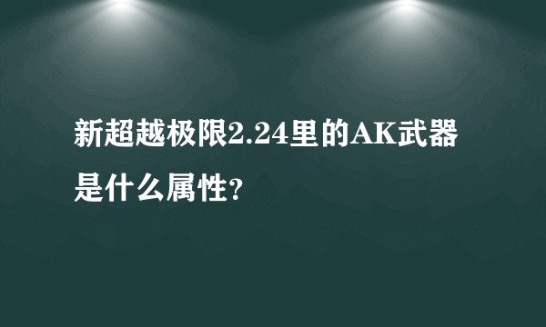 新超越极限2.24里的AK武器是什么属性？