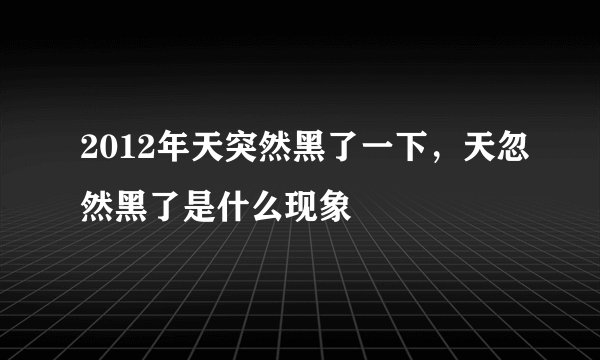 2012年天突然黑了一下，天忽然黑了是什么现象