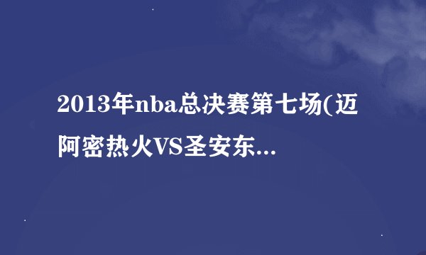 2013年nba总决赛第七场(迈阿密热火VS圣安东尼奥马刺生死一战)
