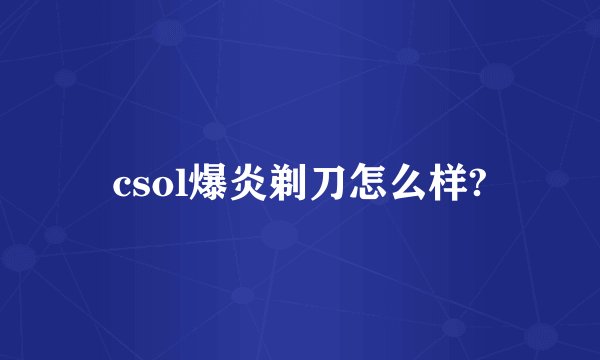csol爆炎剃刀怎么样?