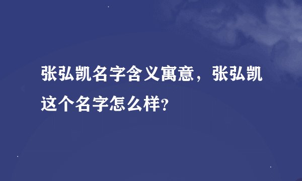 张弘凯名字含义寓意,张弘凯这个名字怎么样?