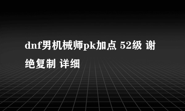 dnf男机械师pk加点 52级 谢绝复制 详细