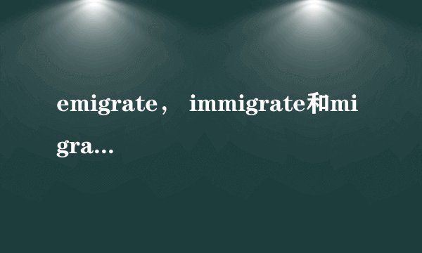 emigrate， immigrate和migrate有什么区别？