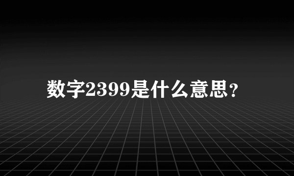 数字2399是什么意思？