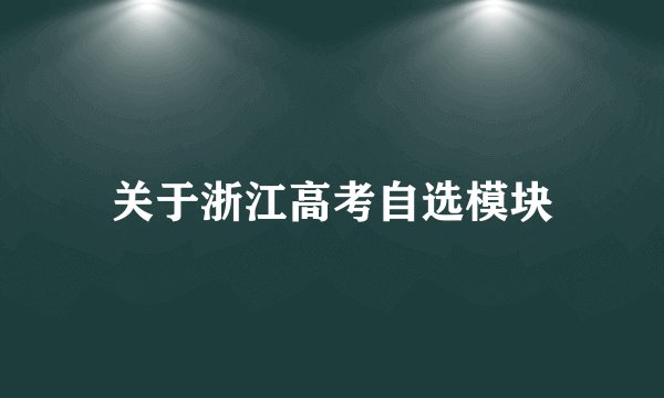 关于浙江高考自选模块