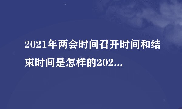 2021年两会时间召开时间和结束时间是怎样的2021年两会时间安排
