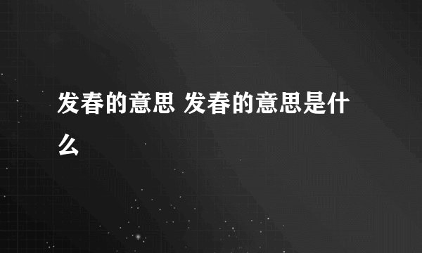 发春的意思 发春的意思是什么