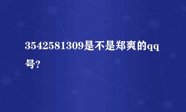 3542581309是不是郑爽的qq号?