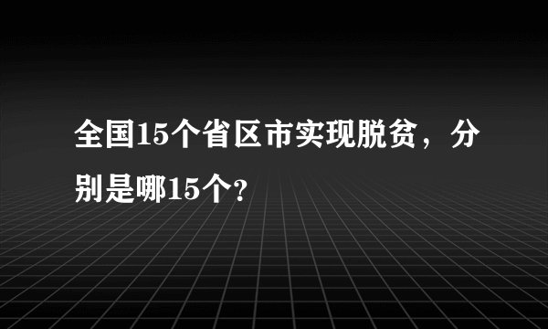 全国15个省区市实现脱贫，分别是哪15个？